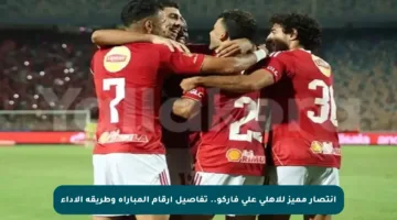 انتصار مميز للأهلي على فاركو.. تفاصيل أرقام المباراة وطريقة الأداء